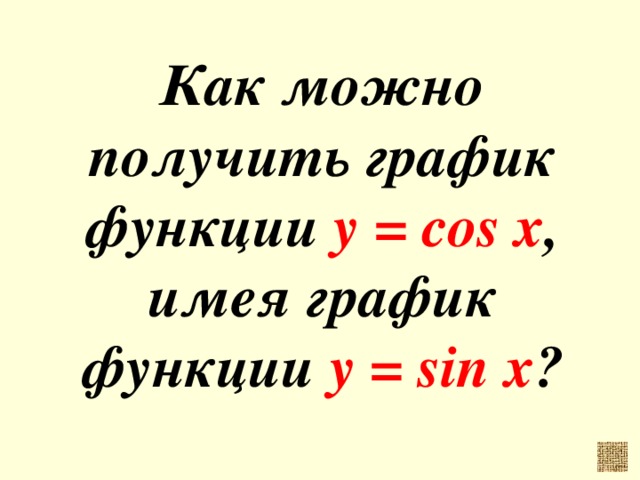Как можно получить график функции у = cos x , имея график функции у = sin x ?