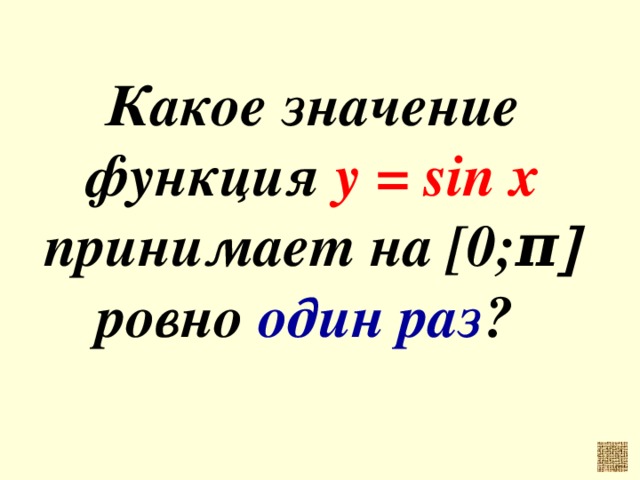 Какое значение функция y = sin x принимает на [0; π ] ровно один раз ?