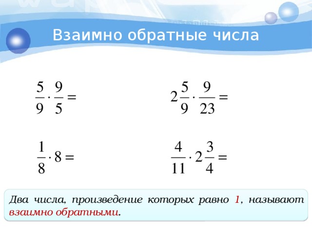 Взаимно обратные числа Два числа, произведение которых равно 1 , называют взаимно обратными .