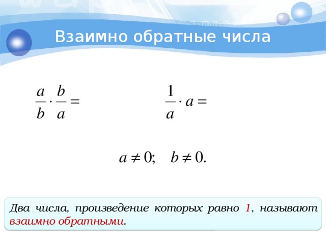 Взаимно обратные числа Два числа, произведение которых равно 1 , называют взаимно обратными .