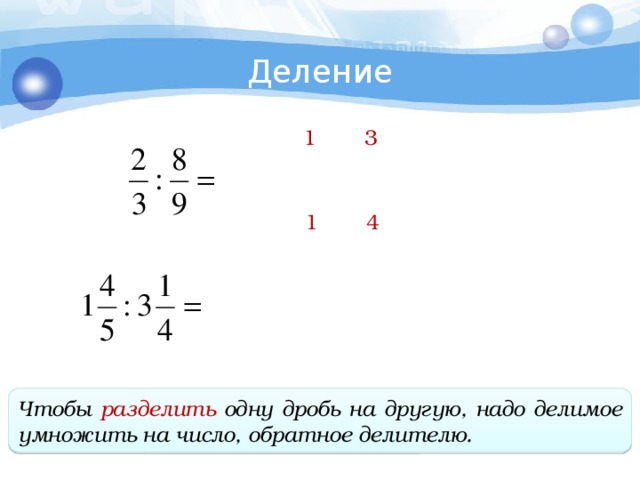 Деление 3 1 1 4 Чтобы разделить одну дробь на другую, надо делимое умножить на число, обратное делителю.