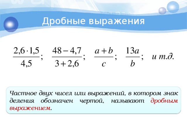 Дробные выражения Частное двух чисел или выражений, в котором знак деления обозначен чертой, называют дробным выражением .