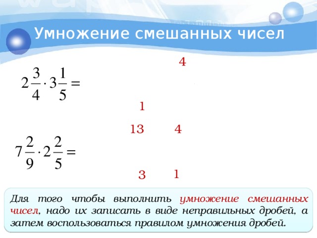Умножение смешанных чисел 4 1 4 13 1 3 Для того чтобы выполнить умножение смешанных чисел , надо их записать в виде неправильных дробей, а затем воспользоваться правилом умножения дробей.