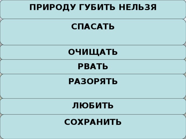 ПРИРОДУ ГУБИТЬ НЕЛЬЗЯ      СПАСАТЬ ОЧИЩАТЬ РВАТЬ РАЗОРЯТЬ ЛЮБИТЬ СОХРАНИТЬ