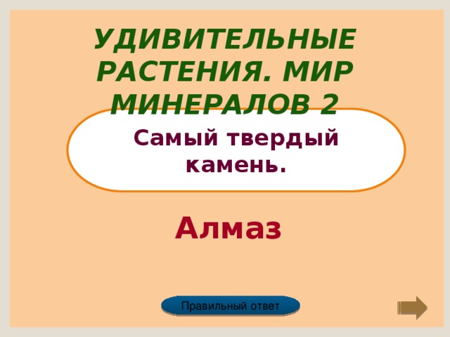 Удивительные растения. Мир минералов 2 Самый твердый камень. Алмаз Правильный ответ