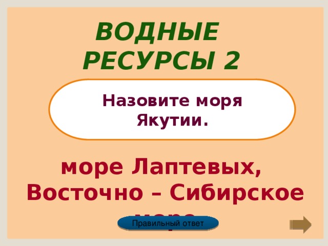 Водные ресурсы 2 Назовите моря Якутии. море Лаптевых, Восточно – Сибирское море Правильный ответ