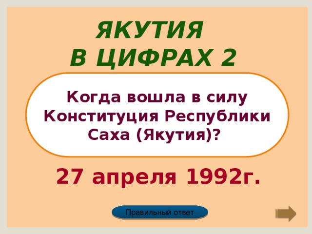 Якутия в цифрах 2 Когда вошла в силу Конституция Республики Саха (Якутия)? 27 апреля 1992г. Правильный ответ