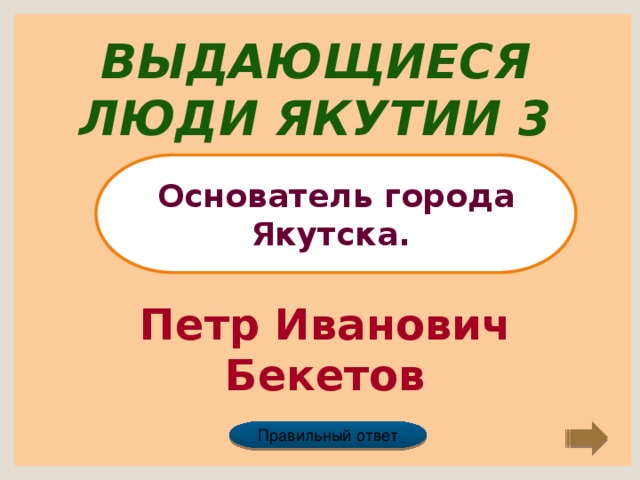 Выдающиеся люди Якутии 3 Основатель города Якутска. Петр Иванович Бекетов Правильный ответ