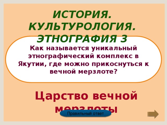 История. Культурология. Этнография 3 Как называется уникальный этнографический комплекс в Якутии, где можно прикоснуться к вечной мерзлоте? Царство вечной мерзлоты Правильный ответ