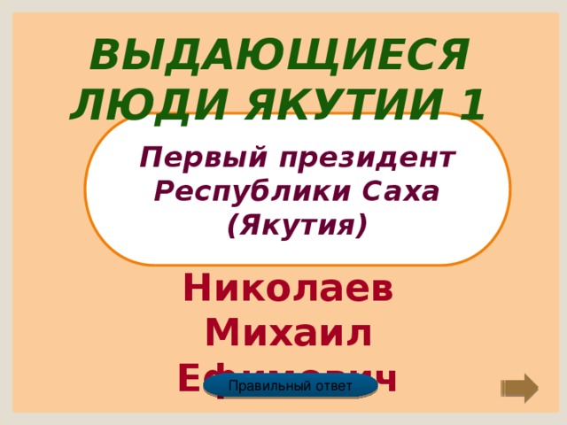 Выдающиеся люди Якутии 1 Первый президент Республики Саха (Якутия) Николаев Михаил Ефимович Правильный ответ