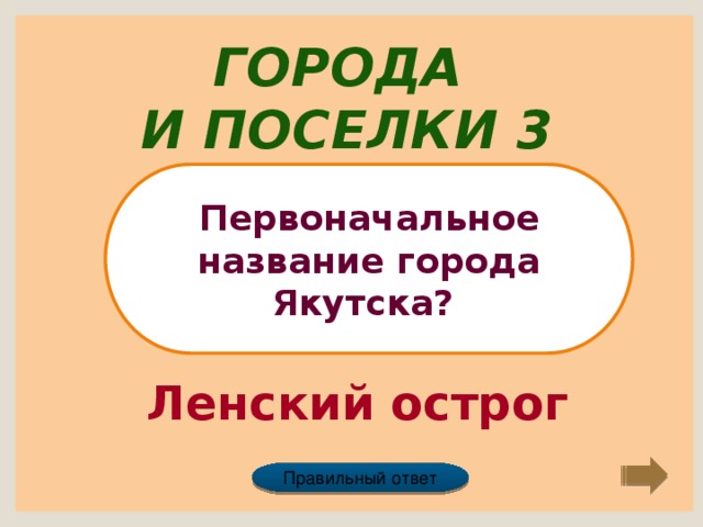 Города и поселки 3 Первоначальное название города Якутска? Ленский острог Правильный ответ