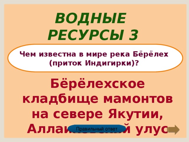 Водные ресурсы 3 Чем известна в мире река Бёрёлех (приток Индигирки)? Бёрёлехское кладбище мамонтов на севере Якутии, Аллаиховский улус Правильный ответ