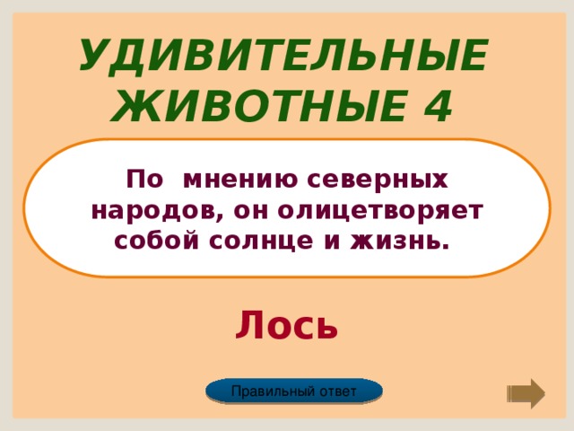 Удивительные животные 4 По мнению северных народов, он олицетворяет собой солнце и жизнь. Лось Правильный ответ