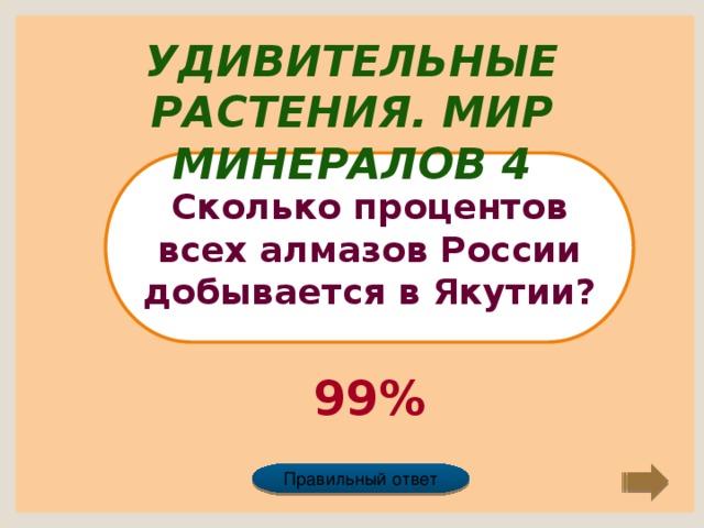 Удивительные растения. Мир минералов 4 Сколько процентов всех алмазов России добывается в Якутии? 99% Правильный ответ