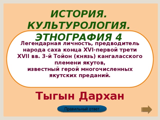 История. Культурология. Этнография 4 Легендарная личность, предводитель народа саха конца XVI-первой трети XVII вв. 3-й Тойон (князь) кангаласского племени якутов, известный герой многочисленных якутских преданий. Тыгын Дархан Правильный ответ