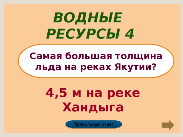 Водные ресурсы 4 Самая большая толщина льда на реках Якутии? 4,5 м на реке Хандыга Правильный ответ