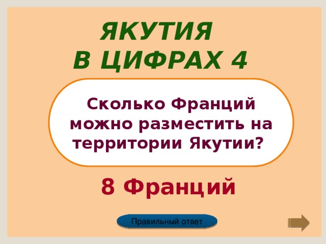 Якутия в цифрах 4 Сколько Франций можно разместить на территории Якутии? 8 Франций Правильный ответ