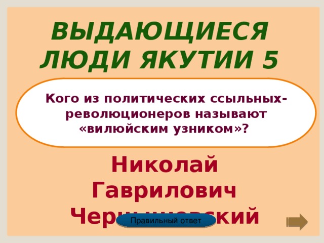 Выдающиеся люди Якутии 5 Кого из политических ссыльных-революционеров называют «вилюйским узником»? Николай Гаврилович Чернышевский Правильный ответ