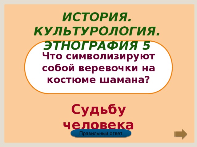 История. Культурология. Этнография 5 Что символизируют собой веревочки на костюме шамана? Судьбу человека Правильный ответ