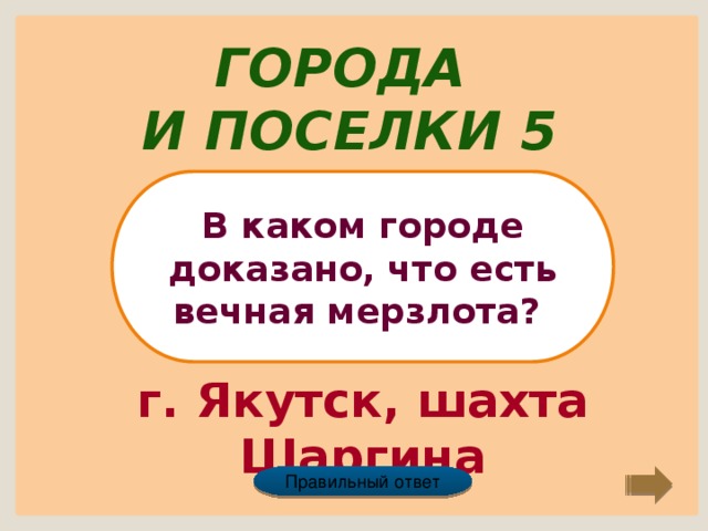 Города и поселки 5 В каком городе доказано, что есть вечная мерзлота? г. Якутск, шахта Шаргина Правильный ответ