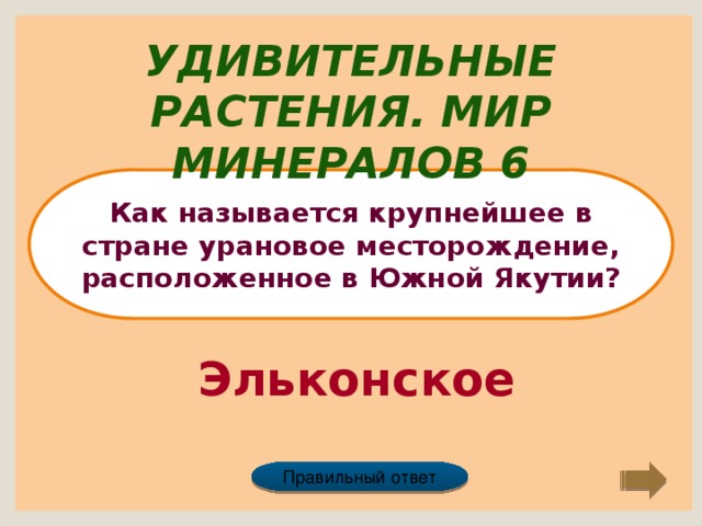 Удивительные растения. Мир минералов 6 Как называется крупнейшее в стране урановое месторождение, расположенное в Южной Якутии? Эльконское Правильный ответ