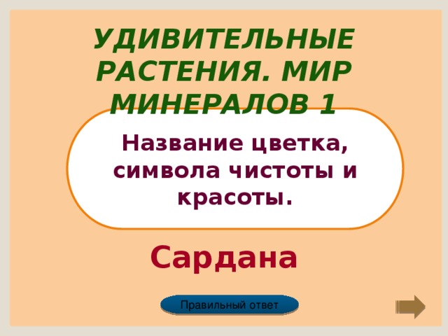 Удивительные растения. Мир минералов 1 Название цветка, символа чистоты и красоты. Сардана Правильный ответ