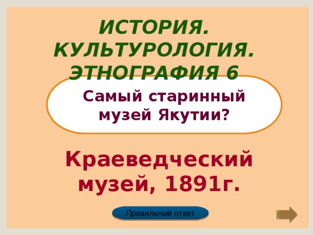 История. Культурология. Этнография 6 Самый старинный музей Якутии? Краеведческий музей, 1891г. Правильный ответ