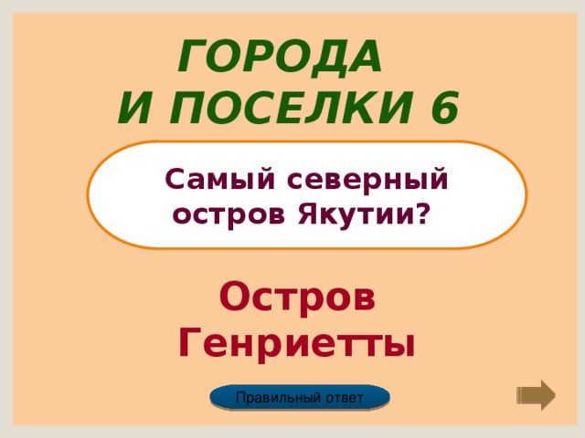 Города и поселки 6 Самый северный остров Якутии? Остров Генриетты Правильный ответ