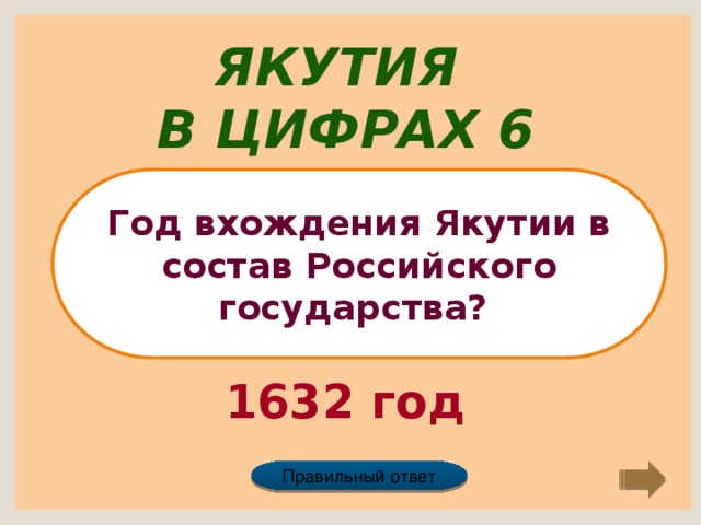 Якутия в цифрах 6 Год вхождения Якутии в состав Российского государства? 1632 год Правильный ответ