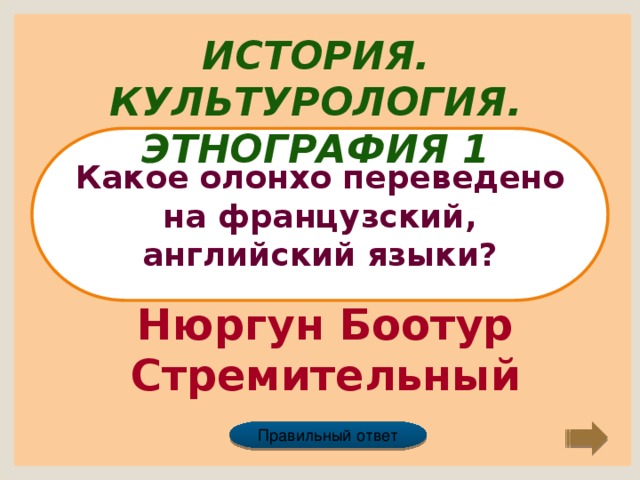 История. Культурология. Этнография 1 Какое олонхо переведено на французский, английский языки? Нюргун Боотур Стремительный Правильный ответ