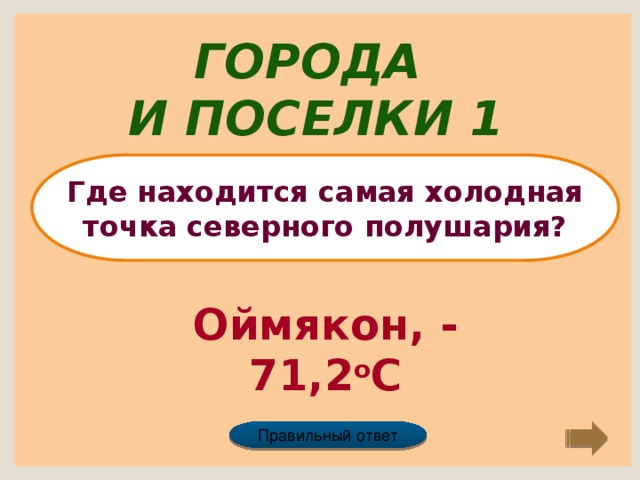 Города и поселки 1 Где находится самая холодная точка северного полушария? Оймякон, - 71,2 о С Правильный ответ