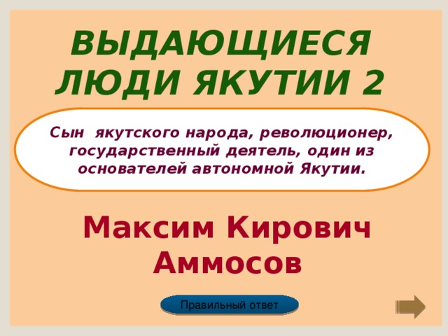 Выдающиеся люди Якутии 2 Сын якутского народа, революционер, государственный деятель, один из основателей автономной Якутии. Максим Кирович Аммосов Правильный ответ