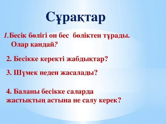 Сұрақтар 1. Бесік бөлігі он бес бөліктен тұрады.  Олар қандай ? 2. Бесікке керекті жабдықтар? 3. Шүмек неден жасалады? 4. Баланы бесікке саларда жастықтың астына не салу керек?