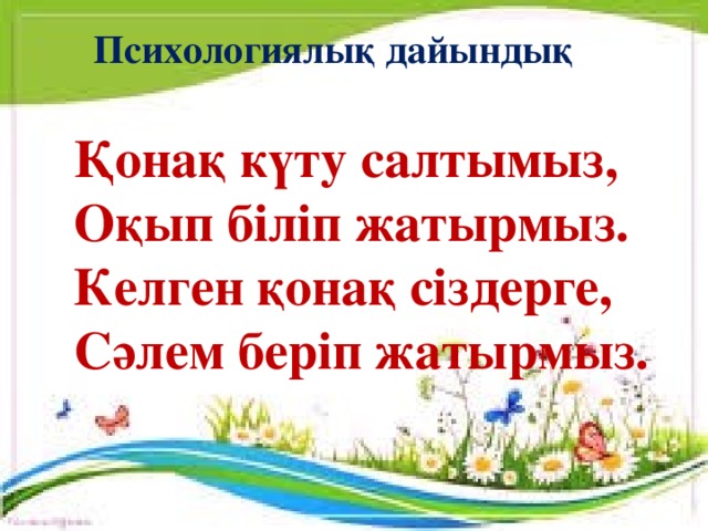 Психологиялық дайындық Қонақ күту салтымыз, Оқып біліп жатырмыз. Келген қонақ сіздерге, Сәлем беріп жатырмыз.