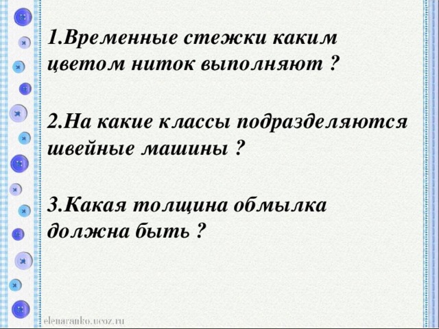 1.Временные стежки каким цветом ниток выполняют ?  2.На какие классы подразделяются швейные машины ?  3.Какая толщина обмылка должна быть ?