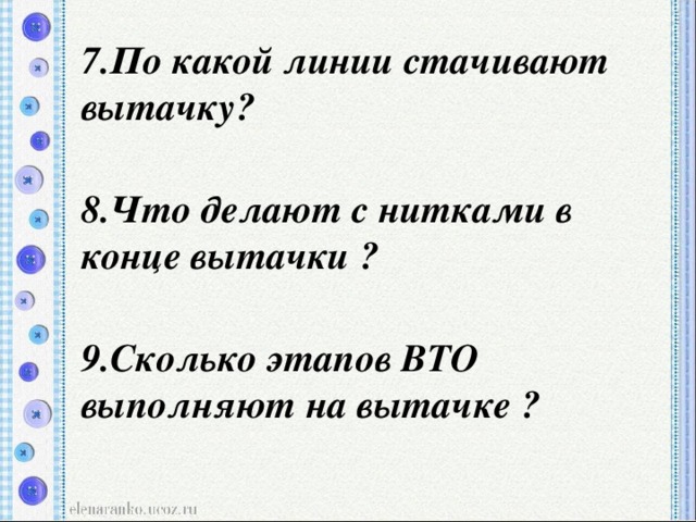 7.По какой линии стачивают вытачку?  8.Что делают с нитками в конце вытачки ?  9.Сколько этапов ВТО выполняют на вытачке ?