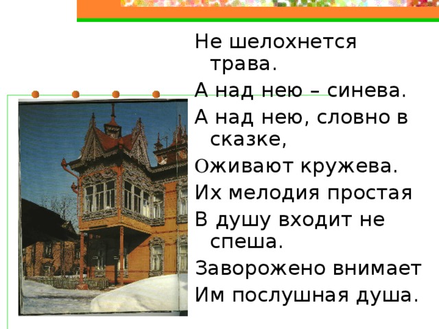 Не шелохнется трава. А над нею – синева. А над нею, словно в сказке, О живают кружева. Их мелодия простая В душу входит не спеша. Заворожено внимает Им послушная душа.