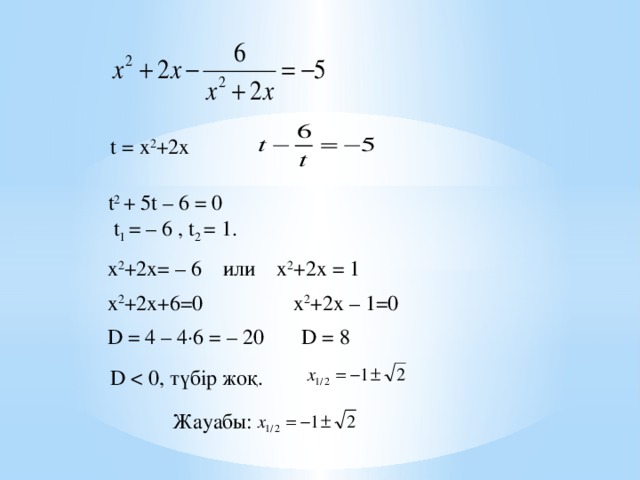 t = х 2 +2х t 2 + 5t – 6 = 0  t 1 = – 6 , t 2 = 1. х 2 +2х= – 6 или х 2 +2х = 1 х 2 +2х+6=0 х 2 +2х – 1=0 D = 4 – 4·6 = – 20 D = 8 D Жауабы: