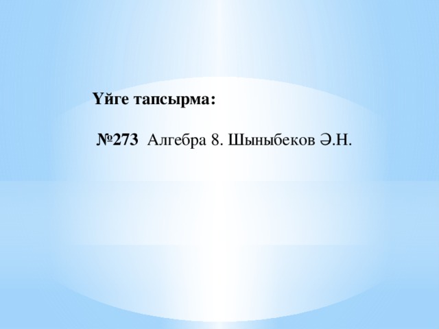 Үйге тапсырма:  № 273 Алгебра 8. Шыныбеков Ә.Н.