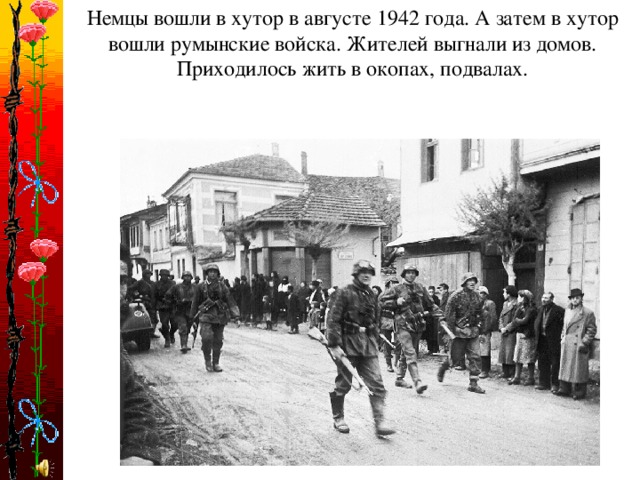 Немцы вошли в хутор в августе 1942 года. А затем в хутор вошли румынские войска. Жителей выгнали из домов. Приходилось жить в окопах, подвалах.