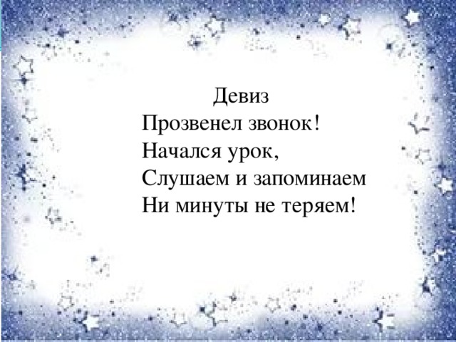 Девиз  Прозвенел звонок!  Начался урок,  Слушаем и запоминаем  Ни минуты не теряем!  Девиз Прозвенел звонок!  Начался урок,  Слушаем и запоминаем  Ни минуты не теряем!