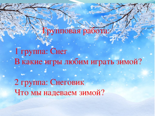 Групповая работа: 1 группа: Снег В какие игры любим играть зимой? 2 группа: Снеговик Что мы надеваем зимой? Групповая работа:  1 группа: Снег В какие игры любим играть зимой?  2 группа: Снеговик Что мы надеваем зимой?