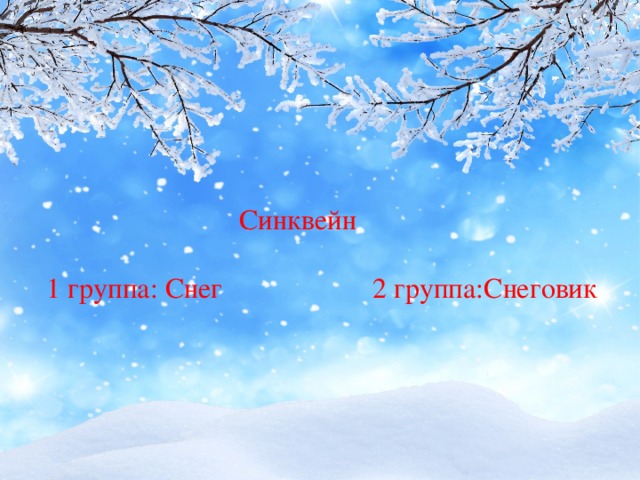 Синквейн  1 группа: Снег 2 группа: Снеговик  Синквейн  1 группа: Снег 2 группа:Снеговик