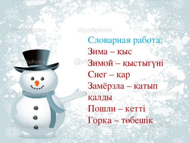 Словарная работа:  Зима – қыс  Зимой – қыстыгүні  Снег – қар  Замёрзла – қатып қалды  Пошли – кетті  Горка – төбешік    Словарная работа:  Зима – қыс  Зимой – қыстыгүні  Снег – қар  Замёрзла – қатып қалды  Пошли – кетті  Горка – төбешік