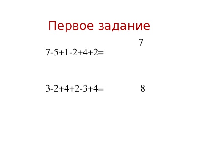 Первое задание  7 7-5+1-2+4+2= 3-2+4+2-3+4= 8