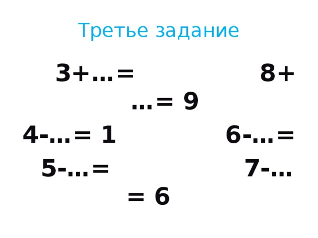 Третье задание  3+…= 8+…= 9 4-…= 1 6-…=  5-…= 7-…= 6