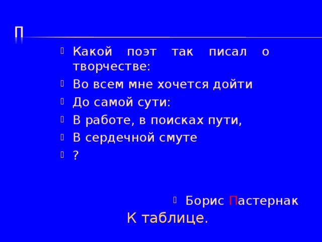 Какой поэт так писал о творчестве: Во всем мне хочется дойти До самой сути: В работе, в поисках пути, В сердечной смуте ? Борис П астернак