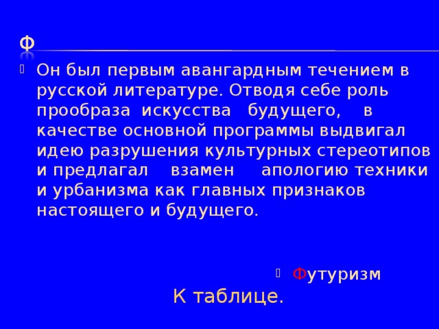 Он был первым авангардным течением в русской литературе. Отводя себе роль прообраза искусства будущего, в качестве основной программы выдвигал идею разрушения культурных стереотипов и предлагал взамен апологию техники и урбанизма как главных признаков настоящего и будущего. Ф утуризм