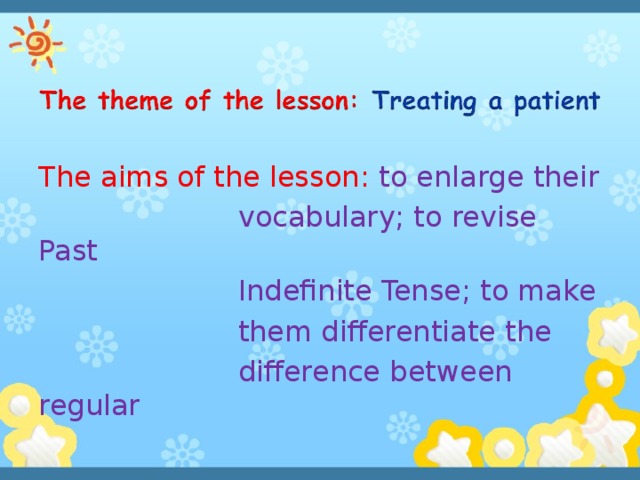 The aims of the lesson: to enlarge their  vocabulary; to revise Past  Indefinite Tense; to make  them differentiate the  difference between regular