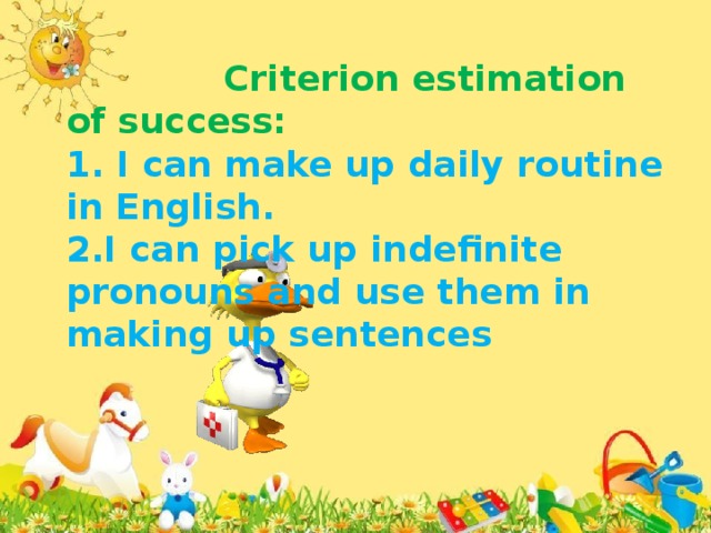 Criterion estimation of success: 1. I can make up daily routine in English. 2.I can pick up indefinite pronouns and use them in making up sentences